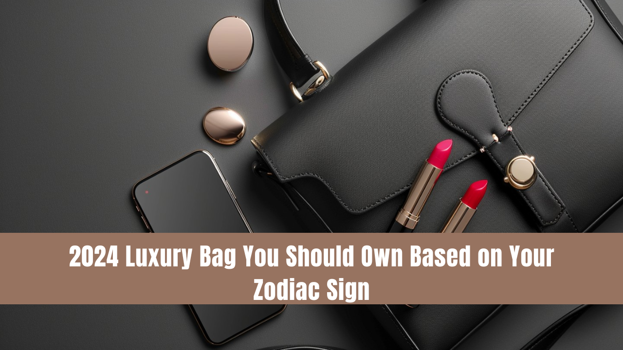 2024 Luxury Bag You Should Own Based on Your Zodiac Sign