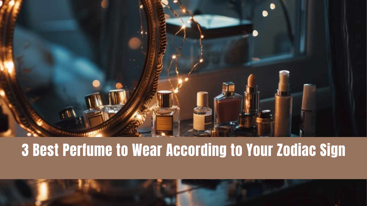 3 Best Perfume to Wear According to Your Zodiac Sign