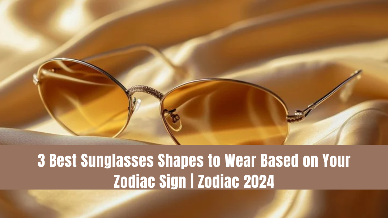 3 Best Sunglasses Shapes to Wear Based on Your Zodiac Sign