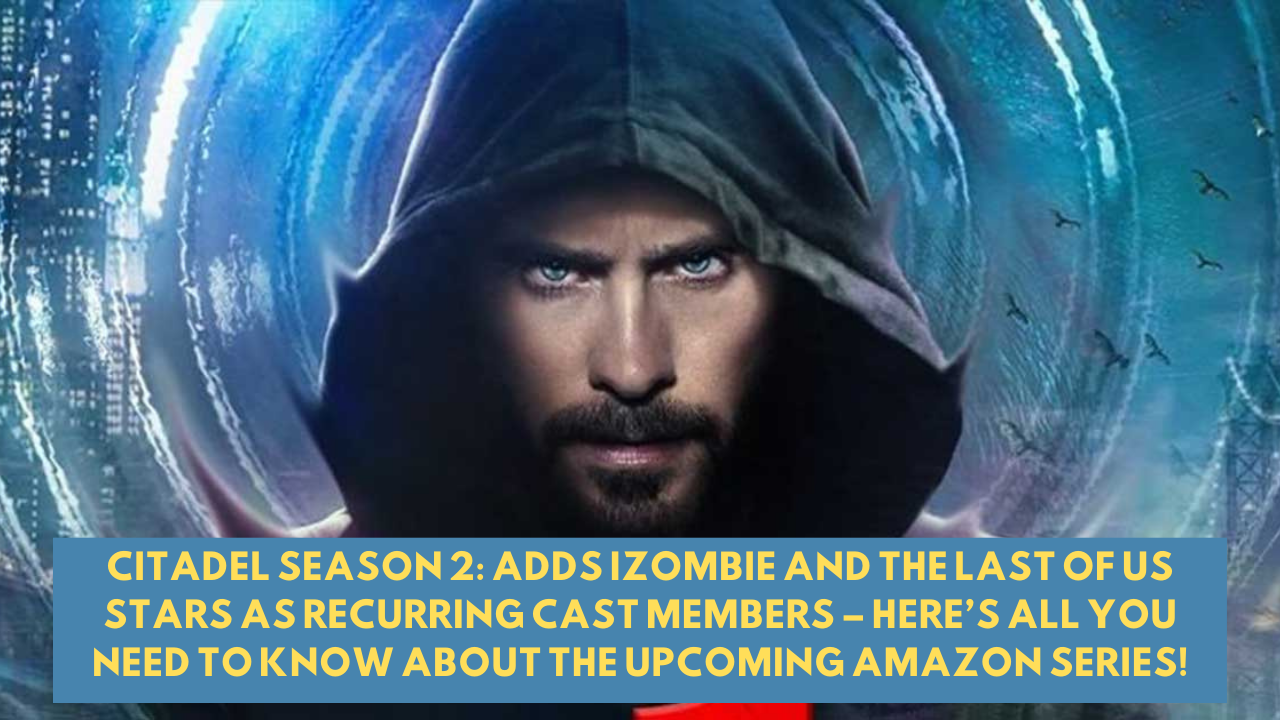 Citadel Season 2: Adds iZombie and The Last Of Us Stars As Recurring Cast Members – Here’s All You Need to Know About The Upcoming Amazon Series!