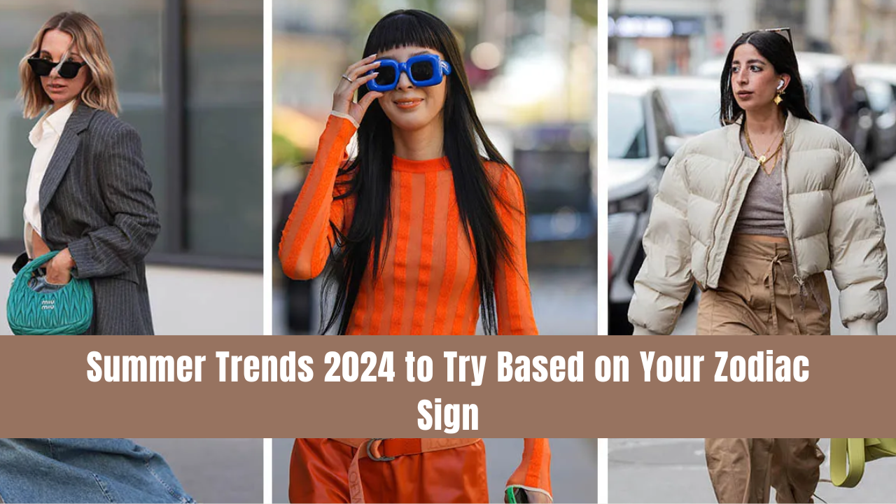 Summer Trends 2024 to Try Based on Your Zodiac Sign