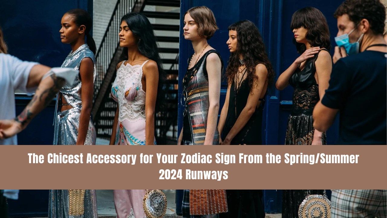 The Chicest Accessory for Your Zodiac Sign From the Spring/Summer 2024 Runways